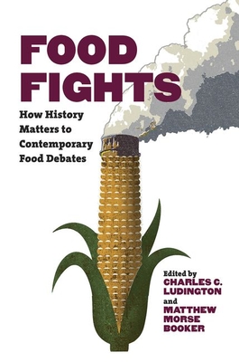 Food Fights: How History Matters to Contemporary Food Debates - Ludington, Charles C (Editor), and Booker, Matthew Morse (Editor)