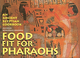 Food Fit for Pharaohs: An Ancient Egyptian Cookbook