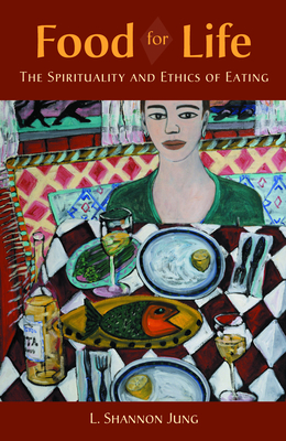 Food for Life: The Spirituality and Ethics of Eating - Jung, L Shannon