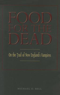 Food for the Dead: On the Trail of New England's Vampires - Bell, Michael E