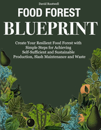 Food Forest Blueprint: Create Your Resilient Food Forest with Simple Steps for Achieving Self-Sufficient and Sustainable Production, Slash Maintenance and Waste