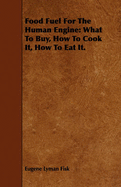 Food Fuel for the Human Engine: What to Buy, How to Cook It, How to Eat It.