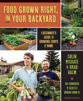 Food Grown Right, in Your Own Backyard: A Beginner's Guide to Growing Crops at Home - McCrate, Colin, and Halm, Brad, and Dahl, Hilary (Photographer)