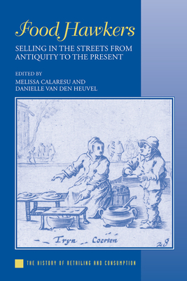 Food Hawkers: Selling in the Streets from Antiquity to the Present - Calaresu, Melissa (Editor), and Heuvel, Danielle van den (Editor)