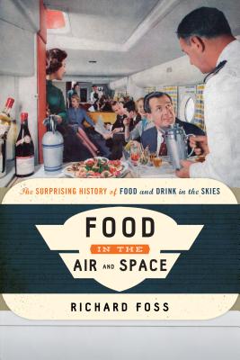 Food in the Air and Space: The Surprising History of Food and Drink in the Skies - Foss, Richard