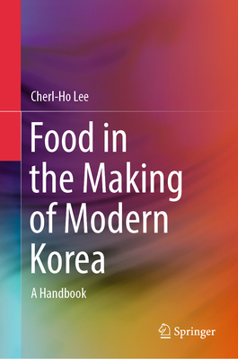 Food in the Making of Modern Korea: A Handbook - Lee, Cherl-Ho