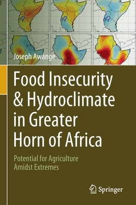 Food Insecurity & Hydroclimate in Greater Horn of Africa: Potential for Agriculture Amidst Extremes - Awange, Joseph