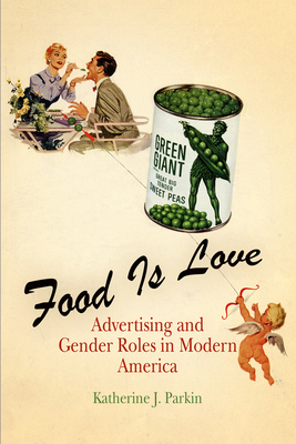 Food Is Love: Advertising and Gender Roles in Modern America - Parkin, Katherine J