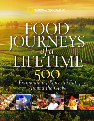 Food Journeys of a Lifetime: 500 Extraordinary Places to Eat Around the Globe - National Geographic
