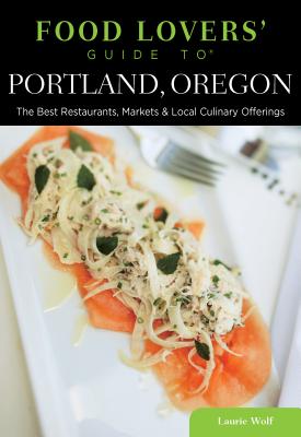 Food Lovers' Guide to Portland, Oregon: The Best Restaurants, Markets & Local Culinary Offerings - Wolf, Laurie