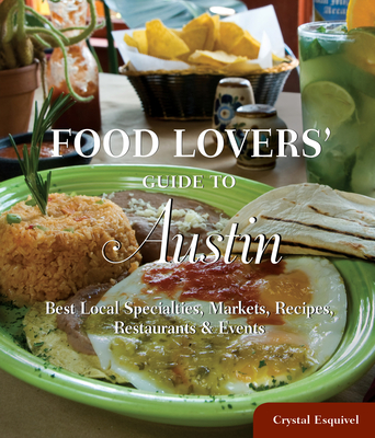 Food Lovers' Guide To(r) Austin: Best Local Specialties, Markets, Recipes, Restaurants & Events - Esquivel, Crystal