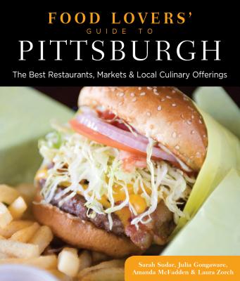 Food Lovers' Guide To(r) Pittsburgh: The Best Restaurants, Markets & Local Culinary Offerings - Sudar, Sarah, and Gongaware, Julia, and McFadden, Amanda