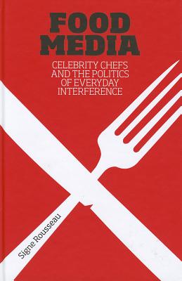 Food Media: Celebrity Chefs and the Politics of Everyday Interference - Rousseau, Signe