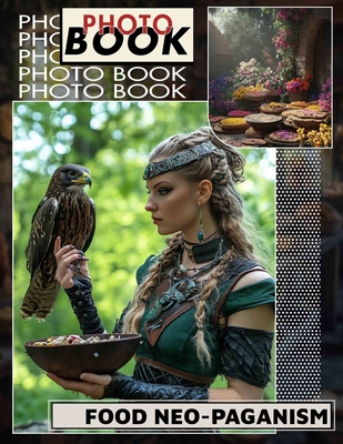 Food Neo-Paganism Photo Book: Exploring Culinary Traditions Through 40 Stunning Images Celebrating Nature's Bounty And Spirituality - Chaney, Kaleb