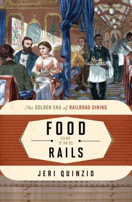 Food on the Rails: The Golden Era of Railroad Dining - Quinzio, Jeri