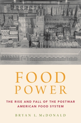 Food Power: The Rise and Fall of the Postwar American Food System - McDonald, Bryan L