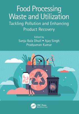 Food Processing Waste and Utilization: Tackling Pollution and Enhancing Product Recovery - Dhull, Sanju Bala (Editor), and Singh, Ajay (Editor), and Kumar, Pradyuman (Editor)