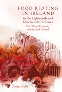 Food Rioting in Ireland in the Eighteenth and Nineteenth Centuries: The 'Moral Economy' and the Irish Crowd