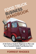 Food Truck Business Handbook: A 21st Century Guide for Beginners to Plan and Run a Successful Mobile Food Business from Scratch