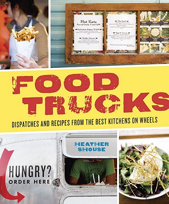 Food Trucks: Dispatches and Recipes from the Best Kitchens on Wheels - Shouse, Heather