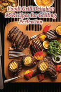 Foodi Grill Delights: 95 Recipes for Grilling Perfection