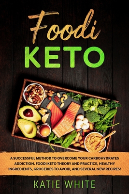 Foodi Keto: A successful method to overcome your carbohydrates addiction. Foodi keto theory and practice, healthy ingredients, groceries to avoid, and several new recipes! - White, Katie