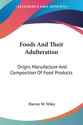 Foods And Their Adulteration: Origin, Manufacture And Composition Of Food Products - Wiley, Harvey W