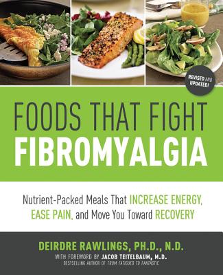 Foods That Fight Fibromyalgia: Nutrient-Packed Meals That Increase Energy, Ease Pain, and Move You Towards Recovery - Rawlings, Deirdre, PH.D., N.D.