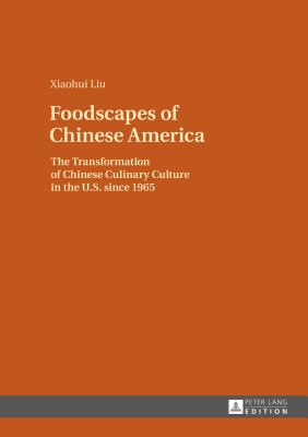 Foodscapes of Chinese America: The Transformation of Chinese Culinary Culture in the U.S. since 1965 - Liu, Xiaohui