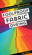 Foolproof Fabric Dyeing: 900 Color Recipes, Step-By-Step Instructions