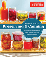Foolproof Preserving and Canning: A Guide to Small Batch Jams, Jellies, Pickles, and Condiments