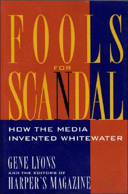 Fools for Scandal: How the Media Invented Whitewater - Lyons, Gene