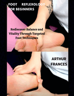 Foot Reflexology for Beginners: Rediscover Balance and Vitality Through Targeted Foot Techniques