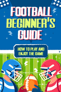 Football Beginner's Guide: How To Play and Enjoy the Game