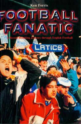 Football Fanatic: A Record Breaking Journey Through English Football - Ferris, Ken