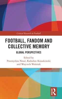 Football, Fandom and Collective Memory: Global Perspectives - Nosal, Przemyslaw (Editor), and Kossakowski, Radoslaw (Editor), and Wo niak, Wojciech (Editor)