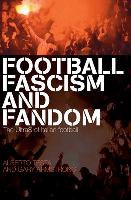 Football, Fascism and Fandom: The UltraS of Italian Football - Testa, Alberto, and Armstrong, Gary