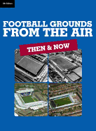 Football Grounds from the Air: Then & Now (5th Edition)
