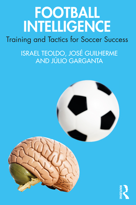 Football Intelligence: Training and Tactics for Soccer Success - Teoldo, Israel, and Guilherme, Jos, and Garganta, Jlio