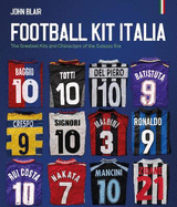 Football Kit Italia: The Greatest Kits and Characters of the Golazzo Era
