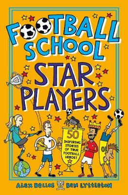 Football School Star Players: 50 Inspiring Stories of True Football Heroes - Bellos, Alex, and Lyttleton, Ben
