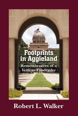 Footprints in Aggieland: Remembrances of a Veteran Fundraiser - Walker, Robert L