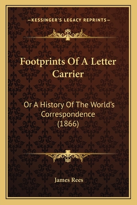 Footprints Of A Letter Carrier: Or A History Of The World's Correspondence (1866) - Rees, James