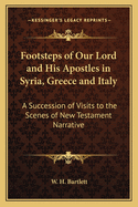 Footsteps of Our Lord and His Apostles in Syria, Greece and Italy: A Succession of Visits to the Scenes of New Testament Narrative