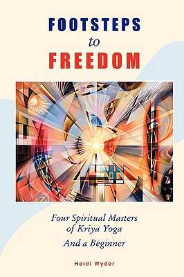 Footsteps to Freedom Four Spiritual Masters of Kriya Yoga and a Beginner - Wyder, Heidi