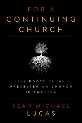 For a Continuing Church: The Roots of the Presbyterian Church in America - Lucas, Sean Michael