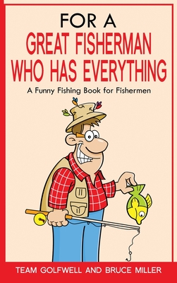 For a Great Fisherman Who Has Everything: A Funny Fishing Book For Fishermen - Miller, Bruce, and Golfwell, Team