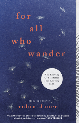 For All Who Wander: Why Knowing God Is Better Than Knowing It All - Dance, Robin, and (in)Courage