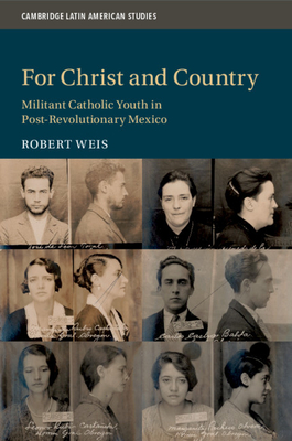 For Christ and Country: Militant Catholic Youth in Post-Revolutionary Mexico - Weis, Robert