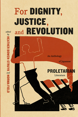 For Dignity, Justice, and Revolution: An Anthology of Japanese Proletarian Literature - Field, Norma (Editor), and Bowen-Struyk, Heather (Editor)